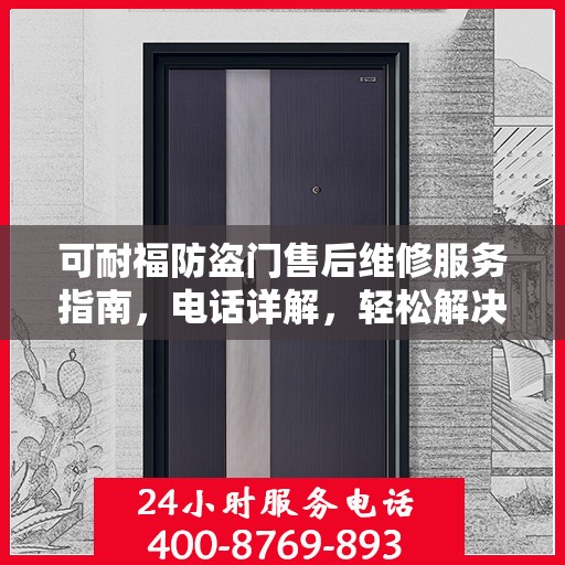 可耐福防盗门售后维修服务指南，电话详解，轻松解决您的维修问题