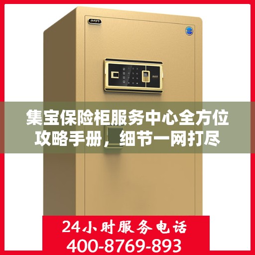 集宝保险柜服务中心全方位攻略手册，细节一网打尽