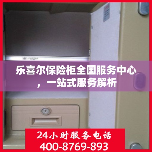 乐喜尔保险柜全国服务中心，一站式服务解析