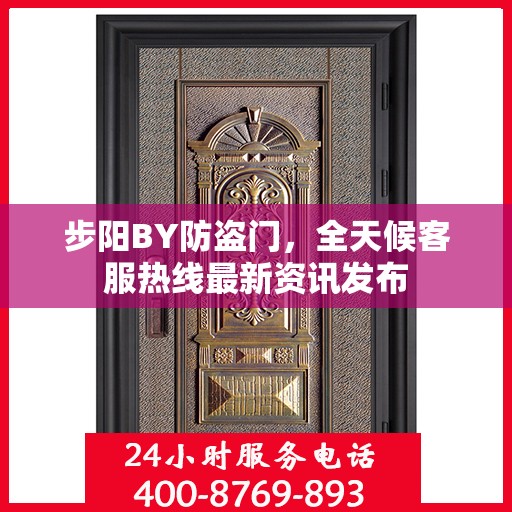 步阳BY防盗门，全天候客服热线最新资讯发布