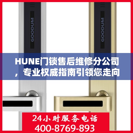 HUNE门锁售后维修分公司，专业权威指南引领您走向无忧服务体验