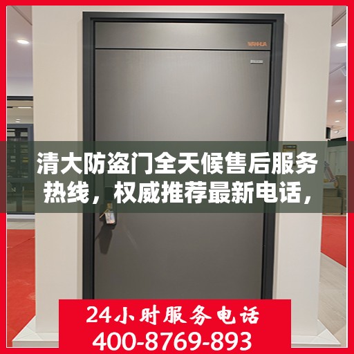 清大防盗门全天候售后服务热线，权威推荐最新电话，24小时不打烊服务