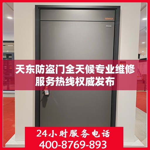 天东防盗门全天候专业维修服务热线权威发布
