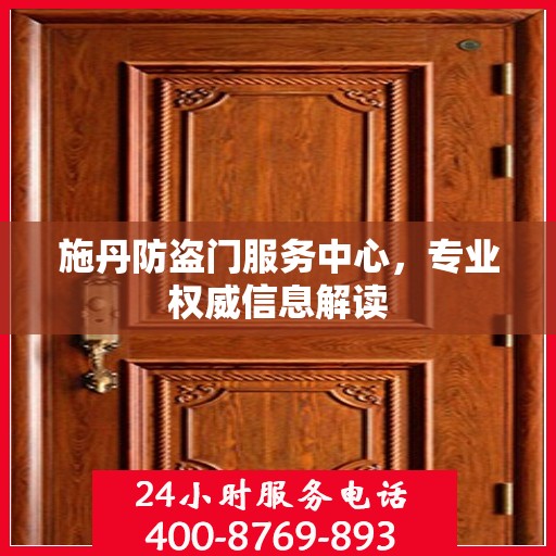 施丹防盗门服务中心，专业权威信息解读
