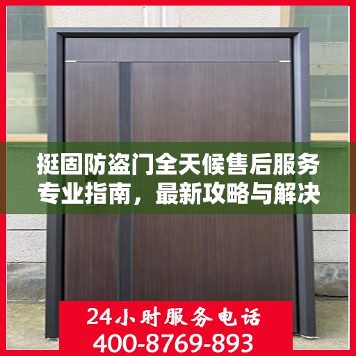 挺固防盗门全天候售后服务专业指南，最新攻略与解决方案