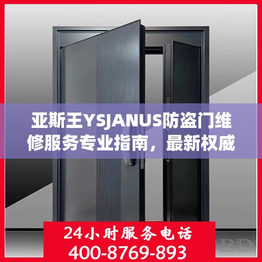 亚斯王YSJANUS防盗门维修服务专业指南，最新权威推荐解析