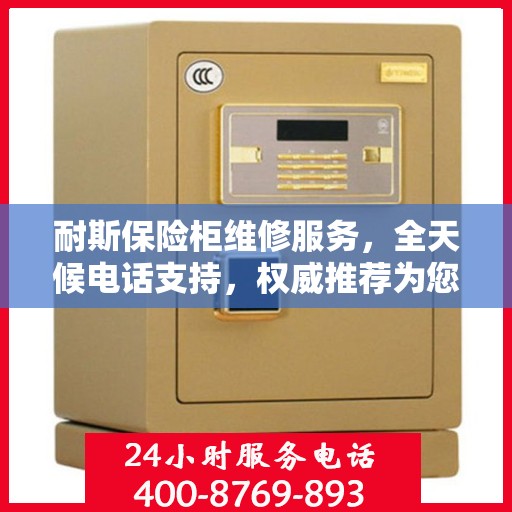 耐斯保险柜维修服务，全天候电话支持，权威推荐为您护航