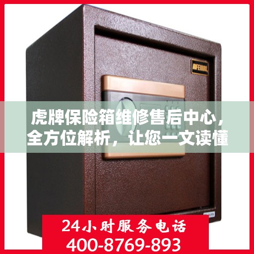 虎牌保险箱维修售后中心，全方位解析，让您一文读懂