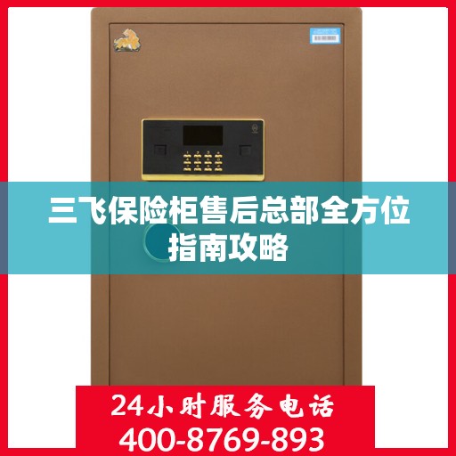 三飞保险柜售后总部全方位指南攻略