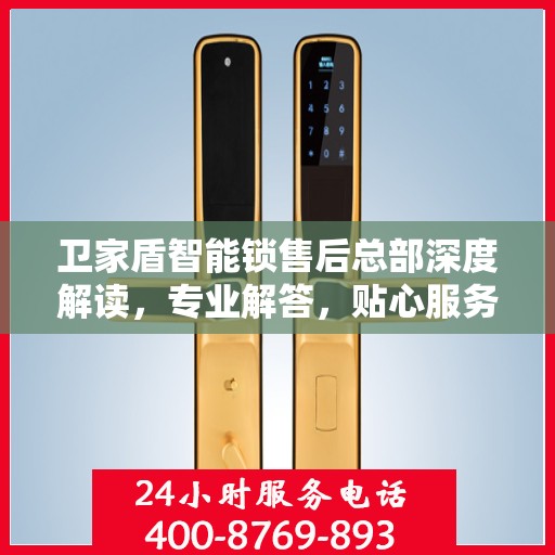 卫家盾智能锁售后总部深度解读，专业解答，贴心服务