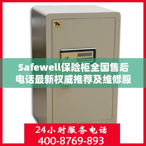 Safewell保险柜全国售后电话最新权威推荐及维修服务指南