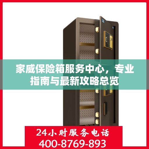 家威保险箱服务中心，专业指南与最新攻略总览