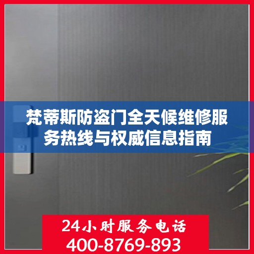 梵蒂斯防盗门全天候维修服务热线与权威信息指南
