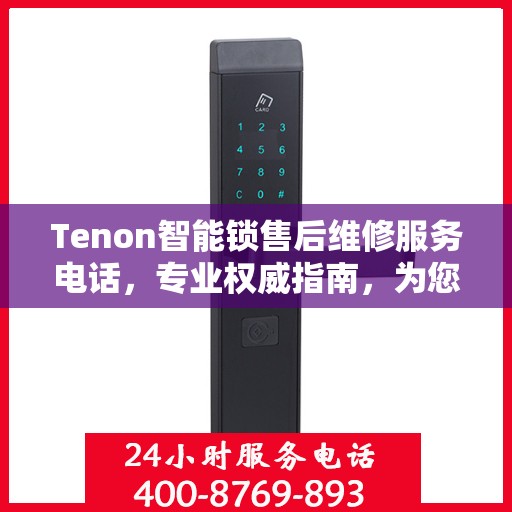 Tenon智能锁售后维修服务电话，专业权威指南，为您的安全保驾护航