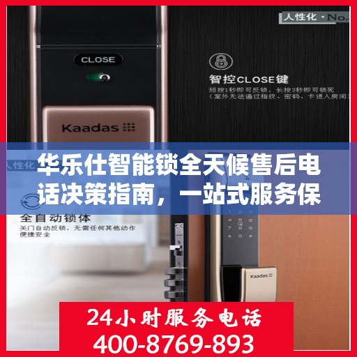 华乐仕智能锁全天候售后电话决策指南，一站式服务保障，让您无忧选购！