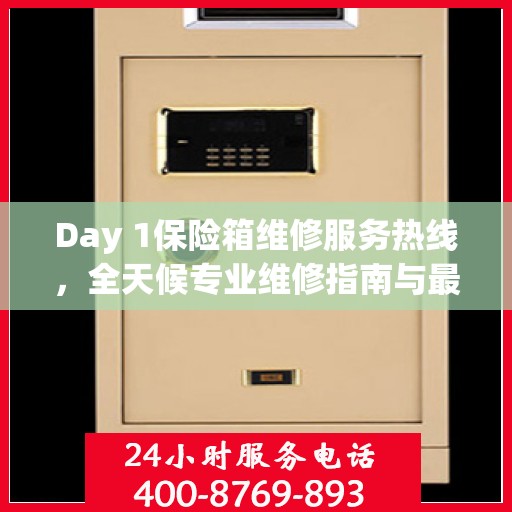 Day 1保险箱维修服务热线，全天候专业维修指南与最新攻略