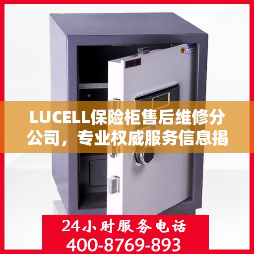 LUCELL保险柜售后维修分公司，专业权威服务信息揭秘