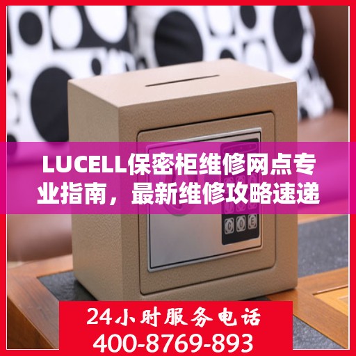 LUCELL保密柜维修网点专业指南，最新维修攻略速递