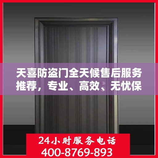 天喜防盗门全天候售后服务推荐，专业、高效、无忧保障！