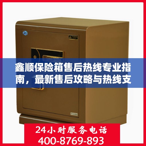 鑫顺保险箱售后热线专业指南，最新售后攻略与热线支持