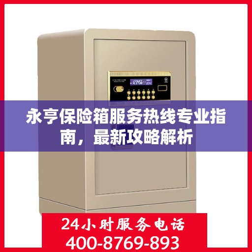 永亨保险箱服务热线专业指南，最新攻略解析