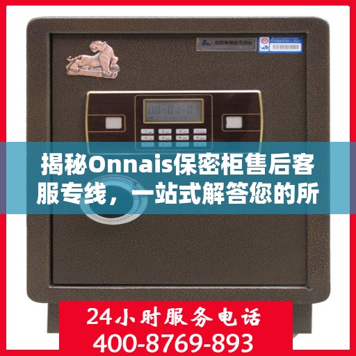 揭秘Onnais保密柜售后客服专线，一站式解答您的所有疑问