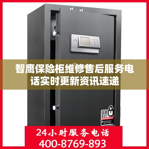 智鹰保险柜维修售后服务电话实时更新资讯速递
