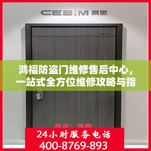鸿福防盗门维修售后中心，一站式全方位维修攻略与指南
