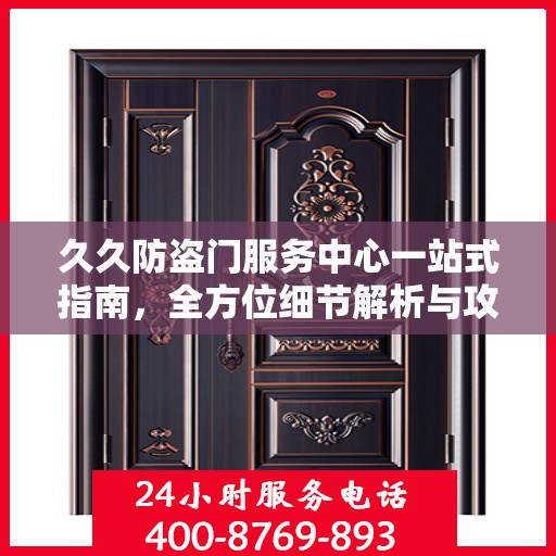 久久防盗门服务中心一站式指南，全方位细节解析与攻略