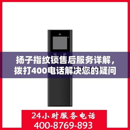 扬子指纹锁售后服务详解，拨打400电话解决您的疑问和需求