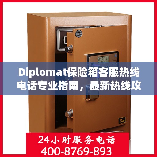 Diplomat保险箱客服热线电话专业指南，最新热线攻略与联系方式
