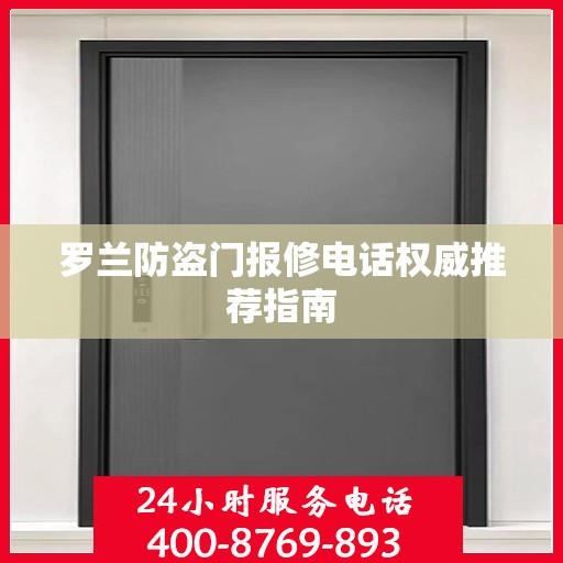 罗兰防盗门报修电话权威推荐指南
