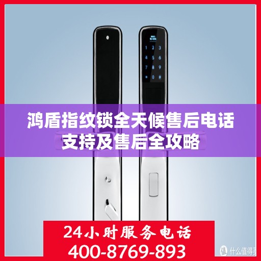 鸿盾指纹锁全天候售后电话支持及售后全攻略