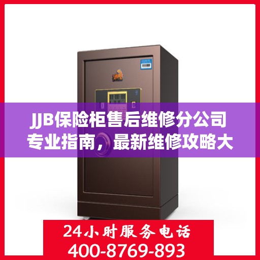 JJB保险柜售后维修分公司专业指南，最新维修攻略大全