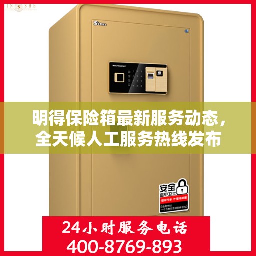 明得保险箱最新服务动态，全天候人工服务热线发布