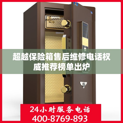 超越保险箱售后维修电话权威推荐榜单出炉