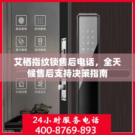 艾栖指纹锁售后电话，全天候售后支持决策指南
