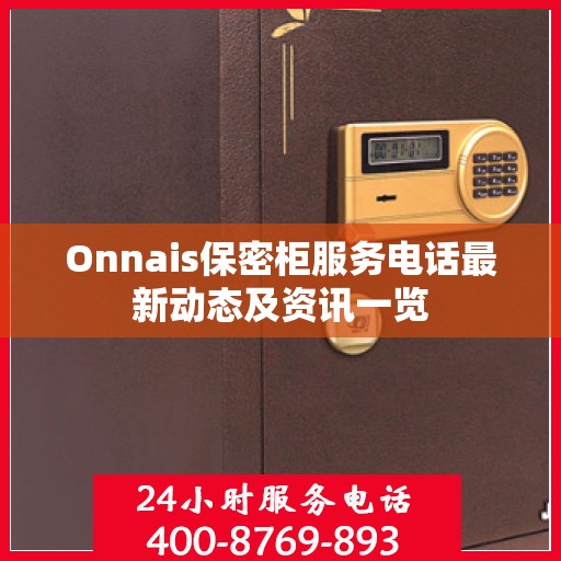Onnais保密柜服务电话最新动态及资讯一览