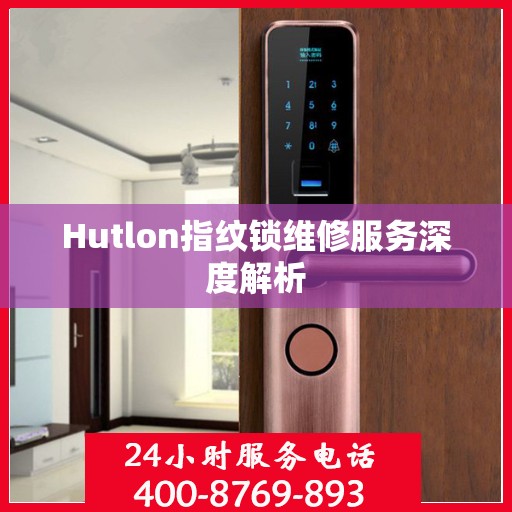 Hutlon指纹锁维修服务深度解析