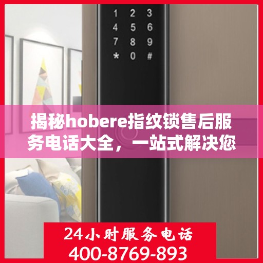 揭秘hobere指纹锁售后服务电话大全，一站式解决您的疑问和需求！