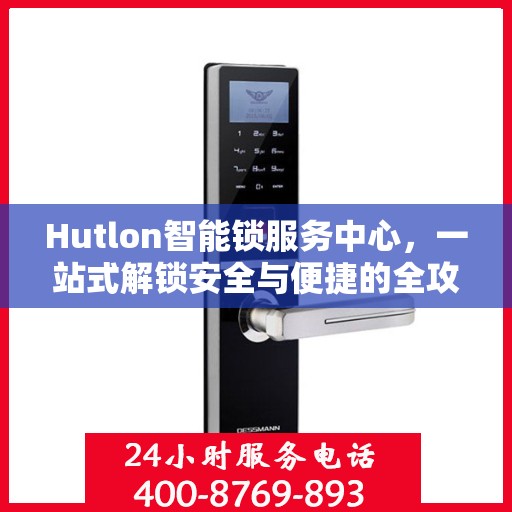 Hutlon智能锁服务中心，一站式解锁安全与便捷的全攻略