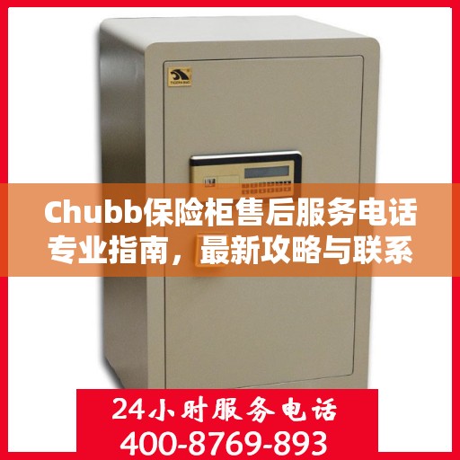 Chubb保险柜售后服务电话专业指南，最新攻略与联系方式