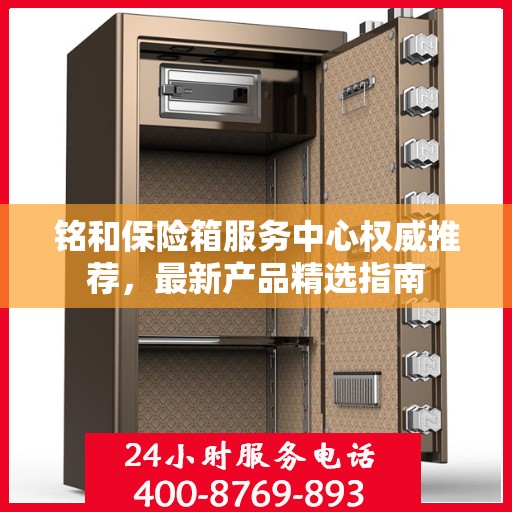 铭和保险箱服务中心权威推荐，最新产品精选指南