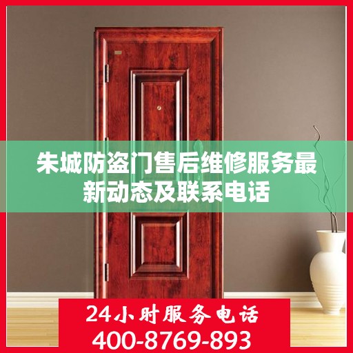 朱城防盗门售后维修服务最新动态及联系电话