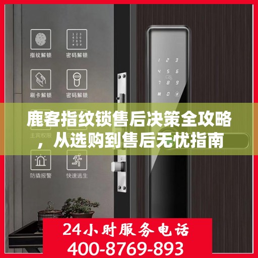 鹿客指纹锁售后决策全攻略，从选购到售后无忧指南