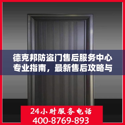 德克邦防盗门售后服务中心专业指南，最新售后攻略与服务中心详解