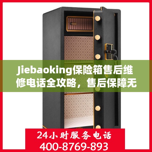 Jiebaoking保险箱售后维修电话全攻略，售后保障无忧，专业维修助您解决难题