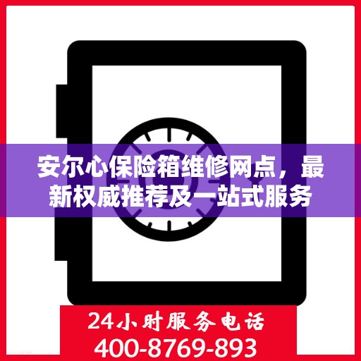 安尔心保险箱维修网点，最新权威推荐及一站式服务