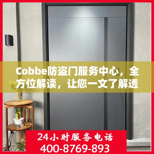Cobbe防盗门服务中心，全方位解读，让您一文了解透彻