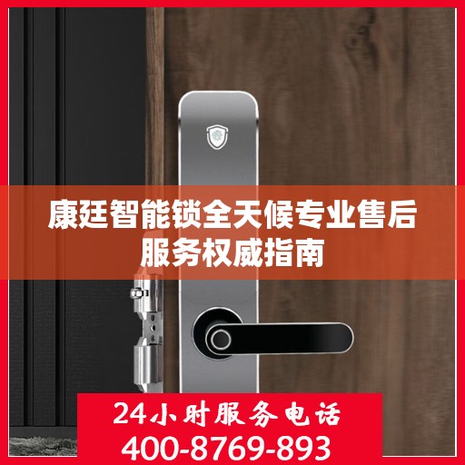 康廷智能锁全天候专业售后服务权威指南